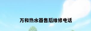 万和热水器售后维修电话
