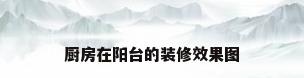 厨房在阳台的装修效果图