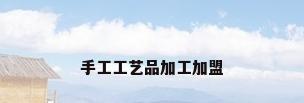 手工工艺品加工加盟