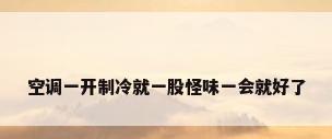 空调一开制冷就一股怪味一会就好了