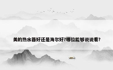 美的热水器好还是海尔好?哪位能够说说看?