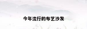 今年流行的布艺沙发