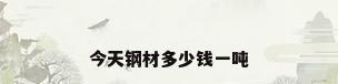 今天钢材多少钱一吨