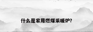 什么是家用燃煤采暖炉?