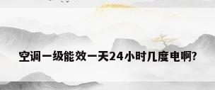 空调一级能效一天24小时几度电啊?