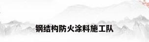 钢结构防火涂料施工队