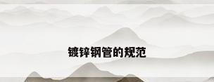 镀锌钢管的规范