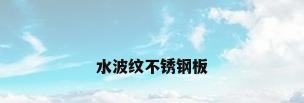 水波纹不锈钢板