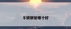 不锈钢管哪个好