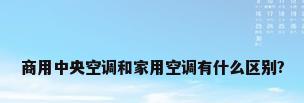 商用中央空调和家用空调有什么区别?