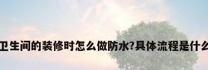 卫生间的装修时怎么做防水?具体流程是什么