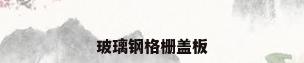 玻璃钢格栅盖板