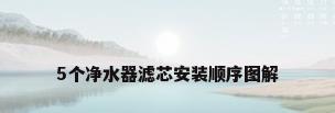 5个净水器滤芯安装顺序图解