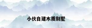 小伙自建木质别墅
