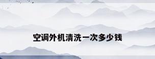 空调外机清洗一次多少钱