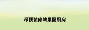 吊顶装修效果图厨房