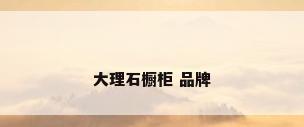 大理石橱柜 品牌