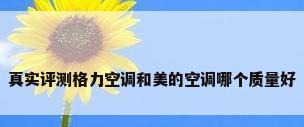 真实评测格力空调和美的空调哪个质量好
