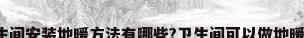 卫生间安装地暖方法有哪些?卫生间可以做地暖吗?