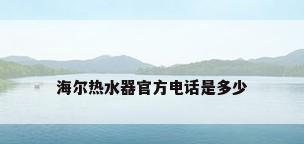 海尔热水器官方电话是多少