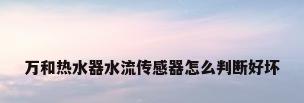 万和热水器水流传感器怎么判断好坏