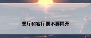 餐厅和客厅要不要隔开