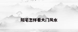 阳宅怎样看大门风水