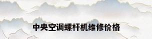中央空调螺杆机维修价格