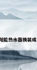 如何将太阳能热水器换装成电热水器?