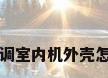 长虹空调室内机外壳怎么拆开