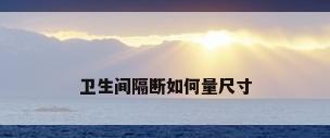 卫生间隔断如何量尺寸