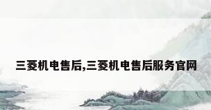 三菱机电售后,三菱机电售后服务官网
