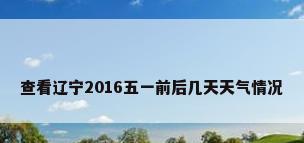 查看辽宁2016五一前后几天天气情况