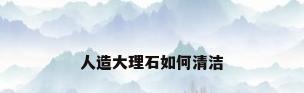 人造大理石如何清洁