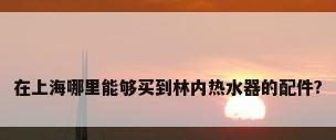 在上海哪里能够买到林内热水器的配件?