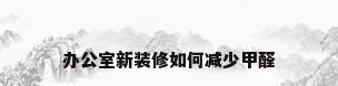办公室新装修如何减少甲醛