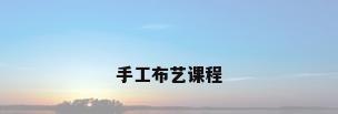 手工布艺课程