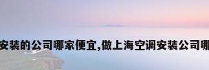 上海空调安装的公司哪家便宜,做上海空调安装公司哪家口碑好