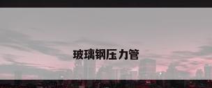 玻璃钢压力管