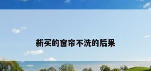 新买的窗帘不洗的后果