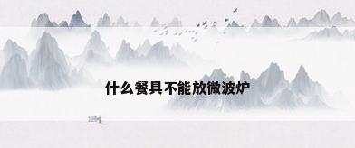 什么餐具不能放微波炉