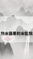 停水了热水器里的水能放出来吗