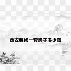 西安装修一套房子多少钱