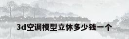 3d空调模型立休多少钱一个