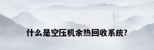 什么是空压机余热回收系统?