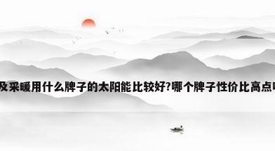 商用热水及采暖用什么牌子的太阳能比较好?哪个牌子性价比高点啊_百度...