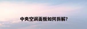 中央空调面板如何拆解?
