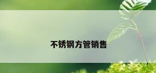 不锈钢方管销售