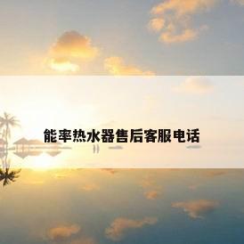 能率热水器售后客服电话
