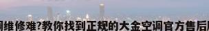 夏天空调维修难?教你找到正规的大金空调官方售后服务中心